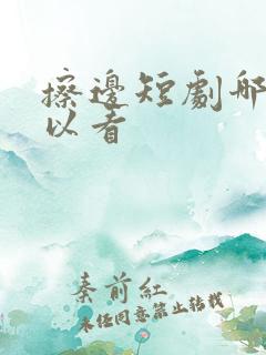 擦边短剧哪里可以看