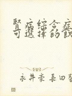 肾病综合症患者可选择的饮食是什么