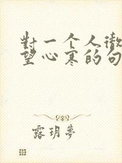 对一个人彻底失望心寒的句子