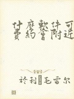 什么软件可以免费约会附近的人