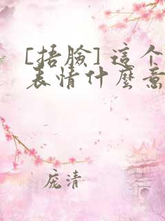 [捂脸] 这个表情什么意思啊