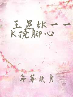 玉足tk一一vk挠脚心