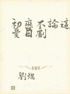 初恋不论这份恋爱日剧