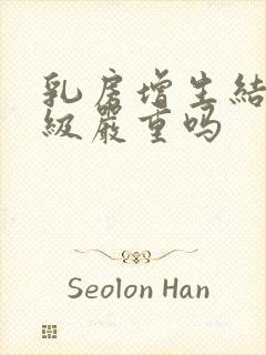 乳房增生结节3级严重吗