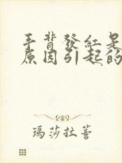 手背发红是什么原因引起的女人