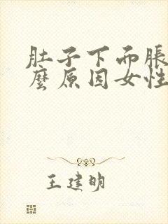 肚子下面胀痛什么原因女性