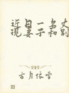 近日一名丈夫发现妻子和别的男人约会