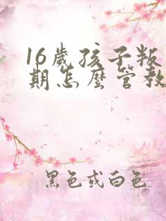 16岁孩子叛逆期怎么管教合适男孩