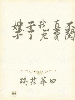 嫂子我真不是傻子了免费阅读全文