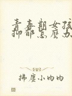 青春期女孩焦虑抑郁怎么办