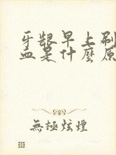 牙龈早上刷牙出血是什么原因