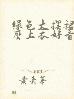 绿色大摆裙配什么上衣好看