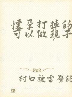 怀孕打掉的孩子可以做亲子鉴定吗