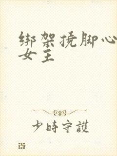 绑架挠脚心小说女主