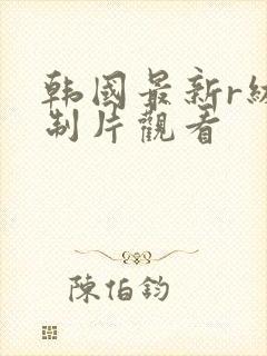 韩国最新r级限制片观看