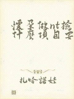 怀孕做nt检查什么项目要抽血吗