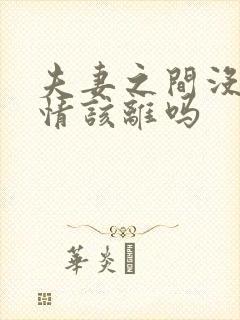 夫妻之间没了感情该离吗