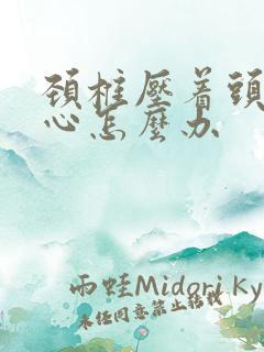 颈椎压着头疼恶心怎么办