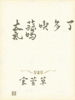 大蒜吃多了会胀气吗