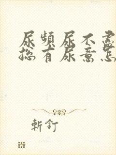 尿频尿不尽感觉总有尿意怎么办吃什么药