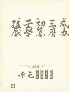 孩子初三成绩差厌学怎么办