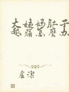 大姨妈肚子越来越痛怎么办