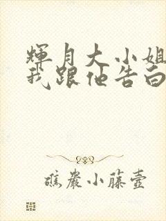 辉月大小姐想让我跟他告白