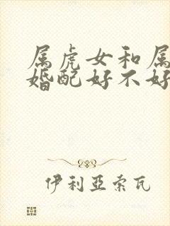 属虎女和属蛇男婚配好不好
