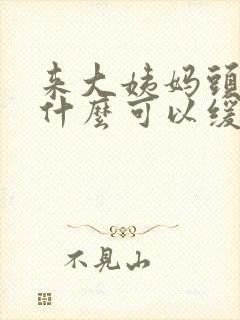 来大姨妈头疼吃什么可以缓解