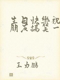 生日快乐祝福语朋友搞笑一点的