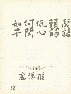 如何低头哄女孩子开心的话