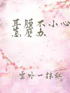 耳膜不小心破了怎么办