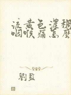 流黄色浓稠鼻涕咽喉痛怎么治疗