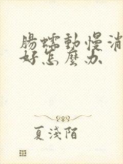 肠蠕动慢消化不好怎么办