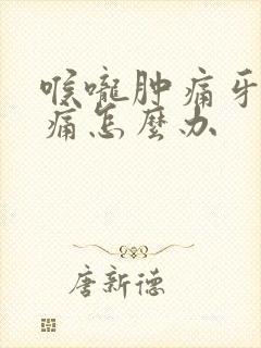 喉咙肿痛牙龈肿痛怎么办