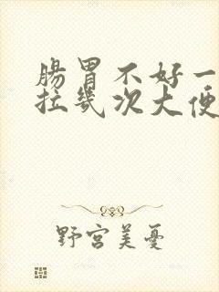 肠胃不好一天要拉几次大便