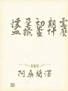 怀孕初期需要验血检查什么