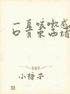 一直咳嗽感觉胸口有东西堵着