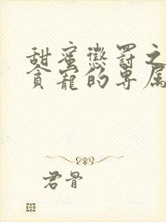 甜蜜惩罚之我是贪宠的专属宠物免费