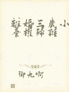 离婚三岁小孩抚养权归谁