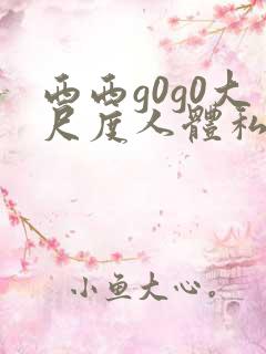 西西g0g0大尺度人体私拍