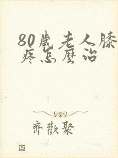 80岁老人膝盖疼怎么治