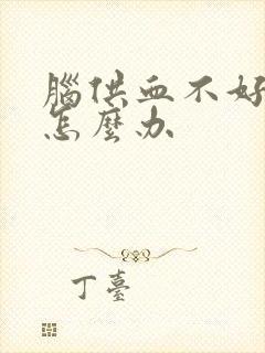 脑供血不好迷糊怎么办