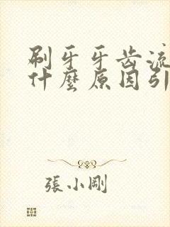 刷牙牙齿流血是什么原因引起的