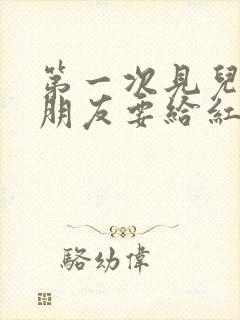 第一次见儿子女朋友要给红包吗?