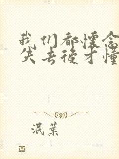 我们都怀念过去失去后才懂得珍惜