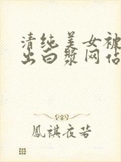 清纯美女被爆操出白浆网站