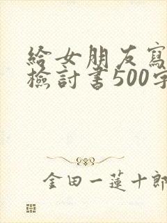 给女朋友写道歉检讨书500字