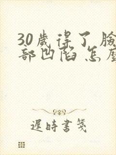 30岁得了 脸部凹陷 怎么办