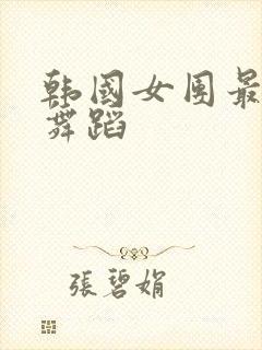 韩国女团最火热舞蹈